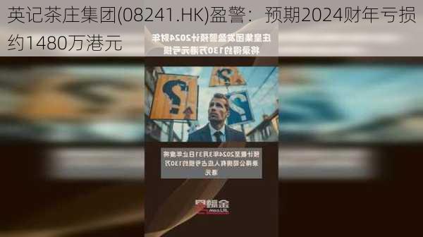 英记茶庄集团(08241.HK)盈警：预期2024财年亏损约1480万港元