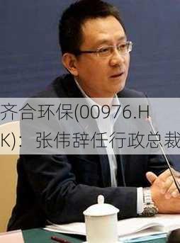 齐合环保(00976.HK)：张伟辞任行政总裁