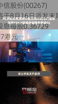 中信股份(00267)将于8月16日派发末期股息每股0.3672907港元