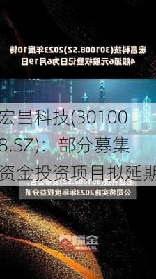 宏昌科技(301008.SZ)：部分募集资金投资项目拟延期