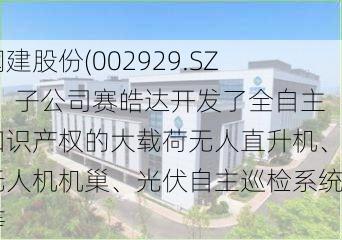 润建股份(002929.SZ)：子公司赛皓达开发了全自主知识产权的大载荷无人直升机、无人机机巢、光伏自主巡检系统等