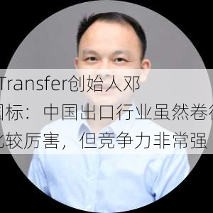 XTransfer创始人邓国标：中国出口行业虽然卷得比较厉害，但竞争力非常强