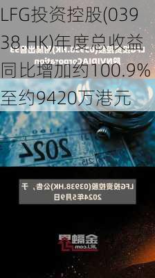 LFG投资控股(03938.HK)年度总收益同比增加约100.9%至约9420万港元