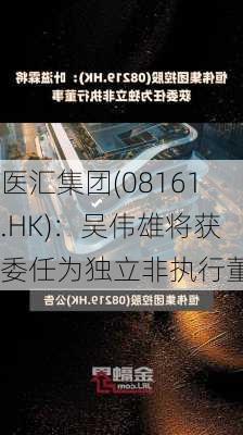 医汇集团(08161.HK)：吴伟雄将获委任为独立非执行董事