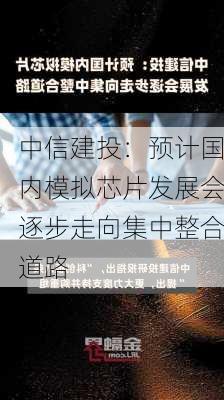 中信建投：预计国内模拟芯片发展会逐步走向集中整合道路