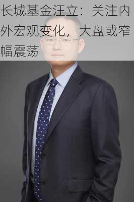 长城基金汪立：关注内外宏观变化，大盘或窄幅震荡