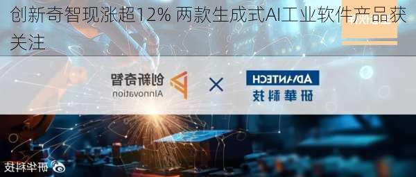 创新奇智现涨超12% 两款生成式AI工业软件产品获关注