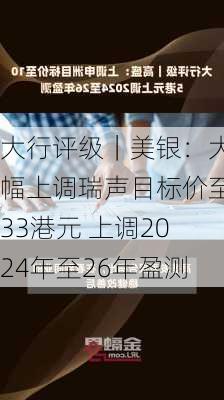 大行评级｜美银：大幅上调瑞声目标价至33港元 上调2024年至26年盈测