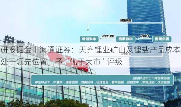 研报掘金丨海通证券：天齐锂业矿山及锂盐产品成本处于领先位置，予“优于大市”评级