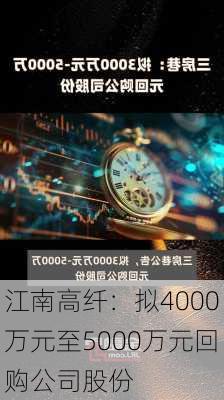 江南高纤：拟4000万元至5000万元回购公司股份