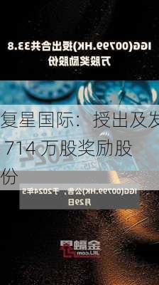 复星国际：授出及发行 714 万股奖励股份