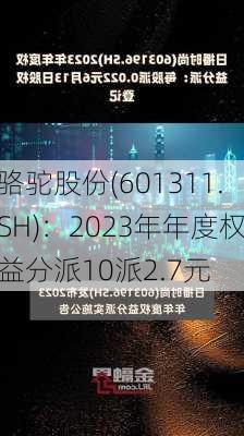 骆驼股份(601311.SH)：2023年年度权益分派10派2.7元