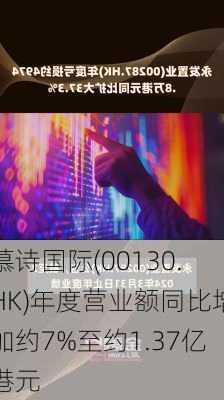 慕诗国际(00130.HK)年度营业额同比增加约7%至约1.37亿港元