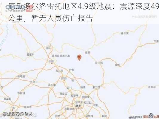 厄瓜多尔洛雷托地区4.9级地震：震源深度49公里，暂无人员伤亡报告