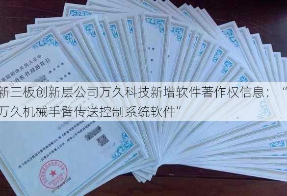 新三板创新层公司万久科技新增软件著作权信息：“万久机械手臂传送控制系统软件”