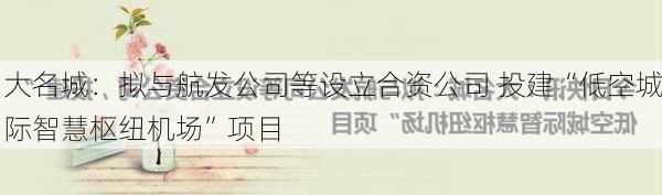 大名城：拟与航发公司等设立合资公司 投建“低空城际智慧枢纽机场”项目