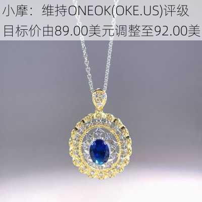 小摩：维持ONEOK(OKE.US)评级 目标价由89.00美元调整至92.00美