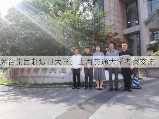 茅台集团赴复旦大学、上海交通大学考察交流