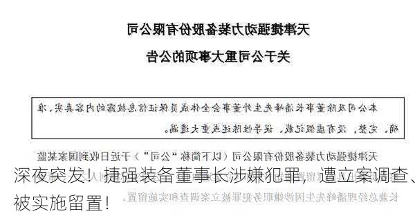 深夜突发！捷强装备董事长涉嫌犯罪，遭立案调查、被实施留置！