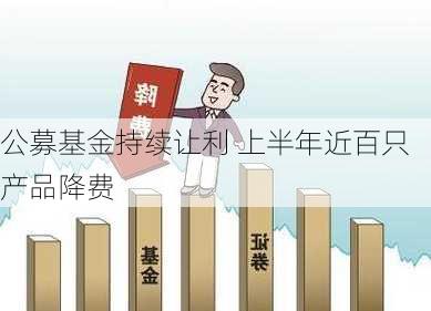 公募基金持续让利 上半年近百只产品降费