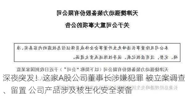 深夜突发！这家A股公司董事长涉嫌犯罪 被立案调查、留置 公司产品涉及核生化安全装备