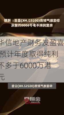 华信地产财务发盈喜 预计年度取得纯利不多于6000万港元