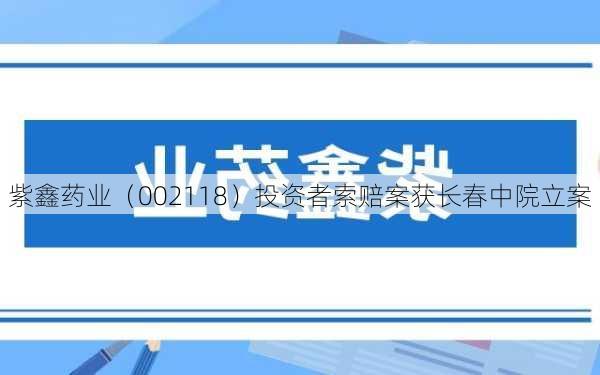 紫鑫药业（002118）投资者索赔案获长春中院立案