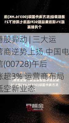 港股异动 | 三大运营商逆势上扬 中国电信(00728)午后涨超3% 运营商布局低空新业态