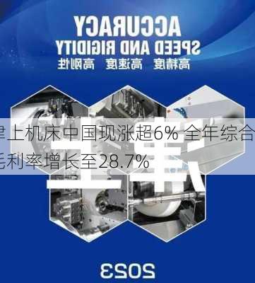 津上机床中国现涨超6% 全年综合毛利率增长至28.7%