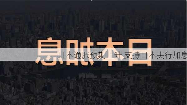 日本通胀预期上升 支持日本央行加息