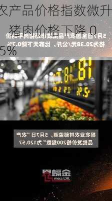 农产品价格指数微升，猪肉价格下降 0.5%