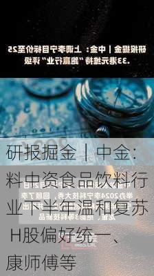 研报掘金｜中金：料中资食品饮料行业下半年温和复苏 H股偏好统一、康师傅等