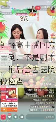 钟薛高主播回应晕倒：不是剧本，稍后会去医院做检查