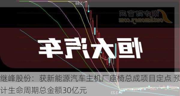 继峰股份：获新能源汽车主机厂座椅总成项目定点 预计生命周期总金额30亿元