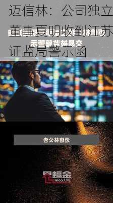 迈信林：公司独立董事夏明收到江苏证监局警示函