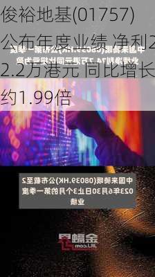 俊裕地基(01757)公布年度业绩 净利242.2万港元 同比增长约1.99倍