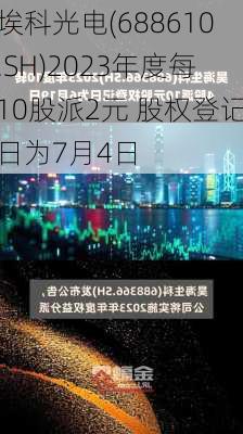 埃科光电(688610.SH)2023年度每10股派2元 股权登记日为7月4日