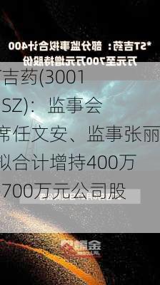 *ST吉药(300108.SZ)：监事会主席任文安、监事张丽云拟合计增持400万元-700万元公司股份