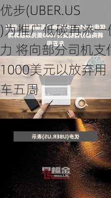 优步(UBER.US)为推广低碳再添一份力 将向部分司机支付1000美元以放弃用车五周