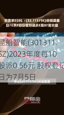 昆船智能(301311.SZ)2023年度每10股派0.56元 股权登记日为7月5日