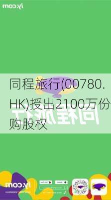 同程旅行(00780.HK)授出2100万份购股权