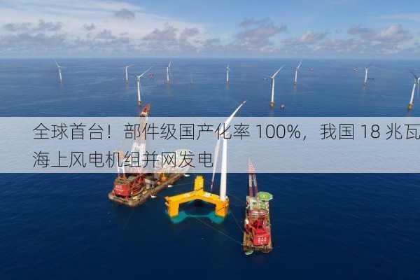 全球首台！部件级国产化率 100%，我国 18 兆瓦海上风电机组并网发电