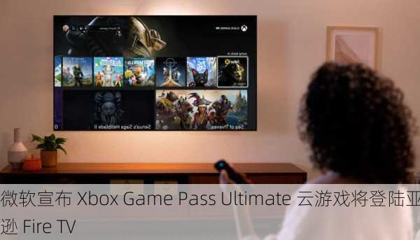 微软宣布 Xbox Game Pass Ultimate 云游戏将登陆亚马逊 Fire TV