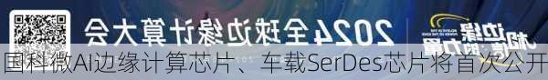 国科微AI边缘计算芯片、车载SerDes芯片将首次公开