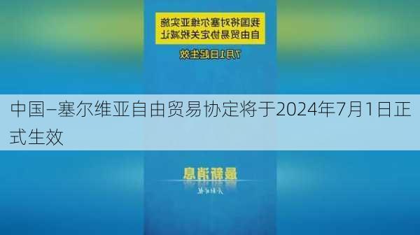 中国―塞尔维亚自由贸易协定将于2024年7月1日正式生效