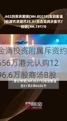 金涌投资附属斥资约1556万港元认购1296.6万股商汤B股