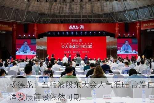 杨德龙：五粮液股东大会人气很旺 高端白酒发展前景依然可期