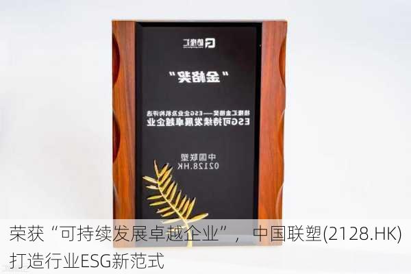 荣获“可持续发展卓越企业”，中国联塑(2128.HK)打造行业ESG新范式