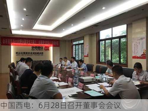 中国西电：6月28日召开董事会会议