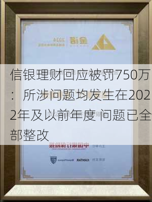 信银理财回应被罚750万：所涉问题均发生在2022年及以前年度 问题已全部整改